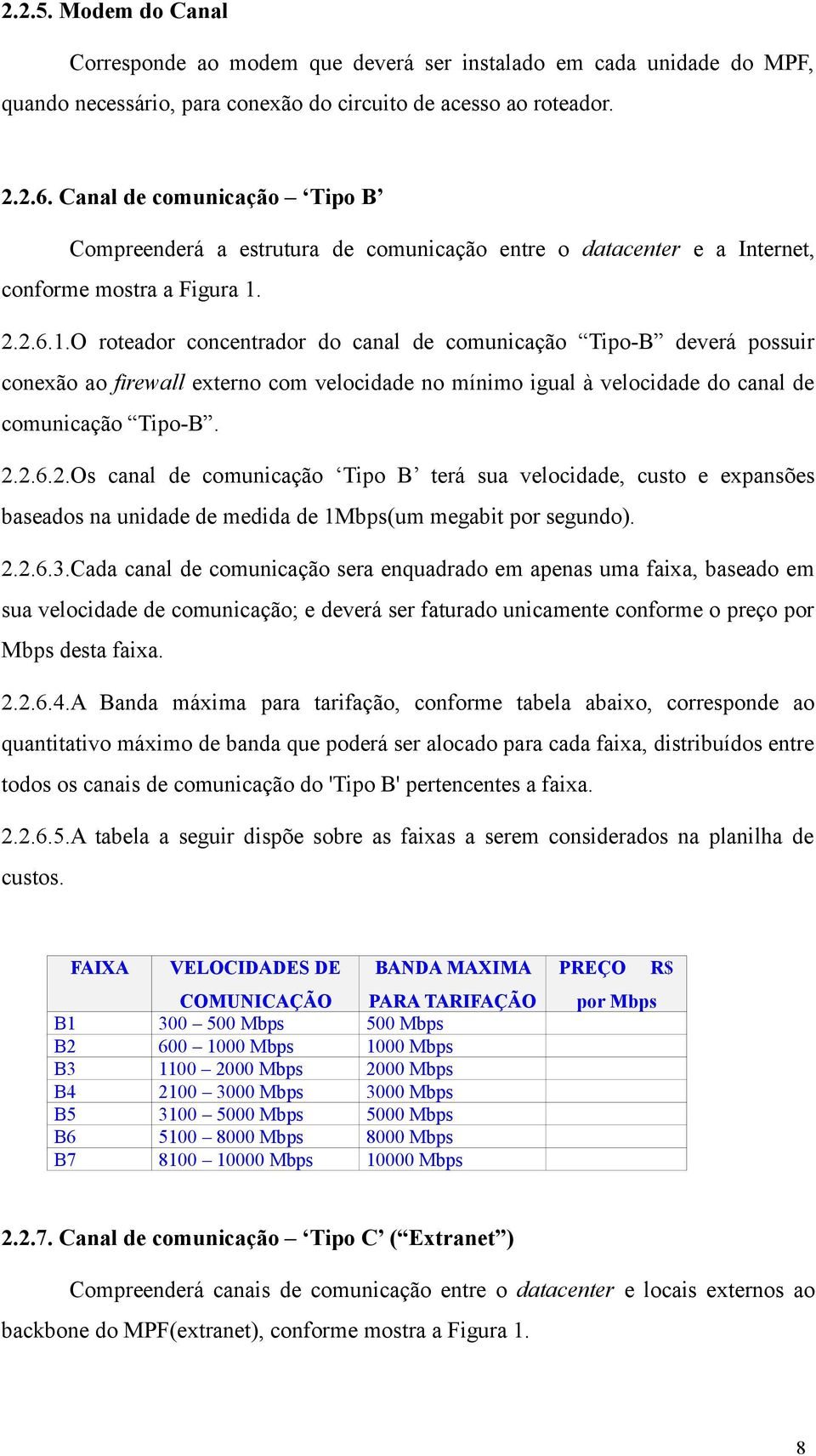 2.2.6.1.O roteador concentrador do canal de comunicação Tipo-B deverá possuir conexão ao firewall externo com velocidade no mínimo igual à velocidade do canal de comunicação Tipo-B. 2.2.6.2.Os canal de comunicação Tipo B terá sua velocidade, custo e expansões baseados na unidade de medida de 1Mbps(um megabit por segundo).