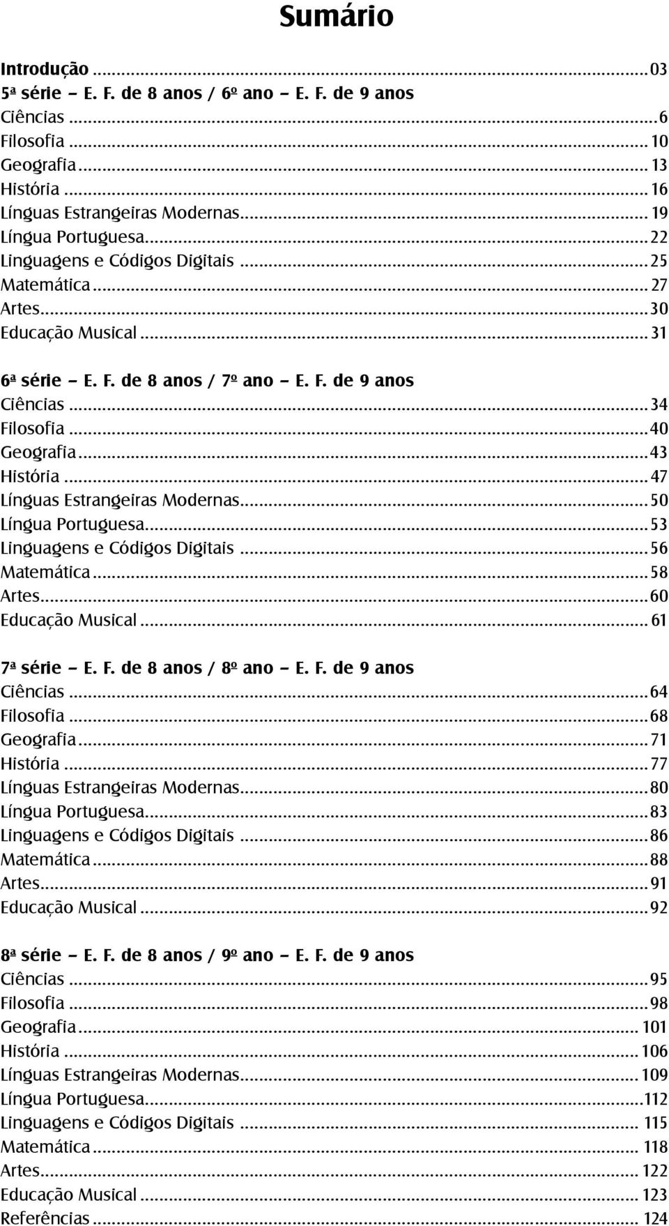 ..47 Línguas Estrangeiras Modernas...50 Língua Portuguesa...53 Linguagens e Códigos Digitais...56 Matemática...58 Artes...60 Educação Musical... 61 7 a série E. F. de 8 anos / 8 o ano E. F. de 9 anos Ciências.
