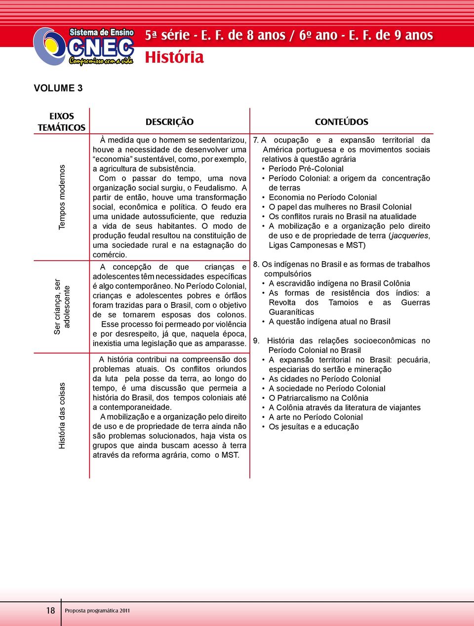 O feudo era uma unidade autossuficiente, que reduzia a vida de seus habitantes. O modo de produção feudal resultou na constituição de uma sociedade rural e na estagnação do comércio.