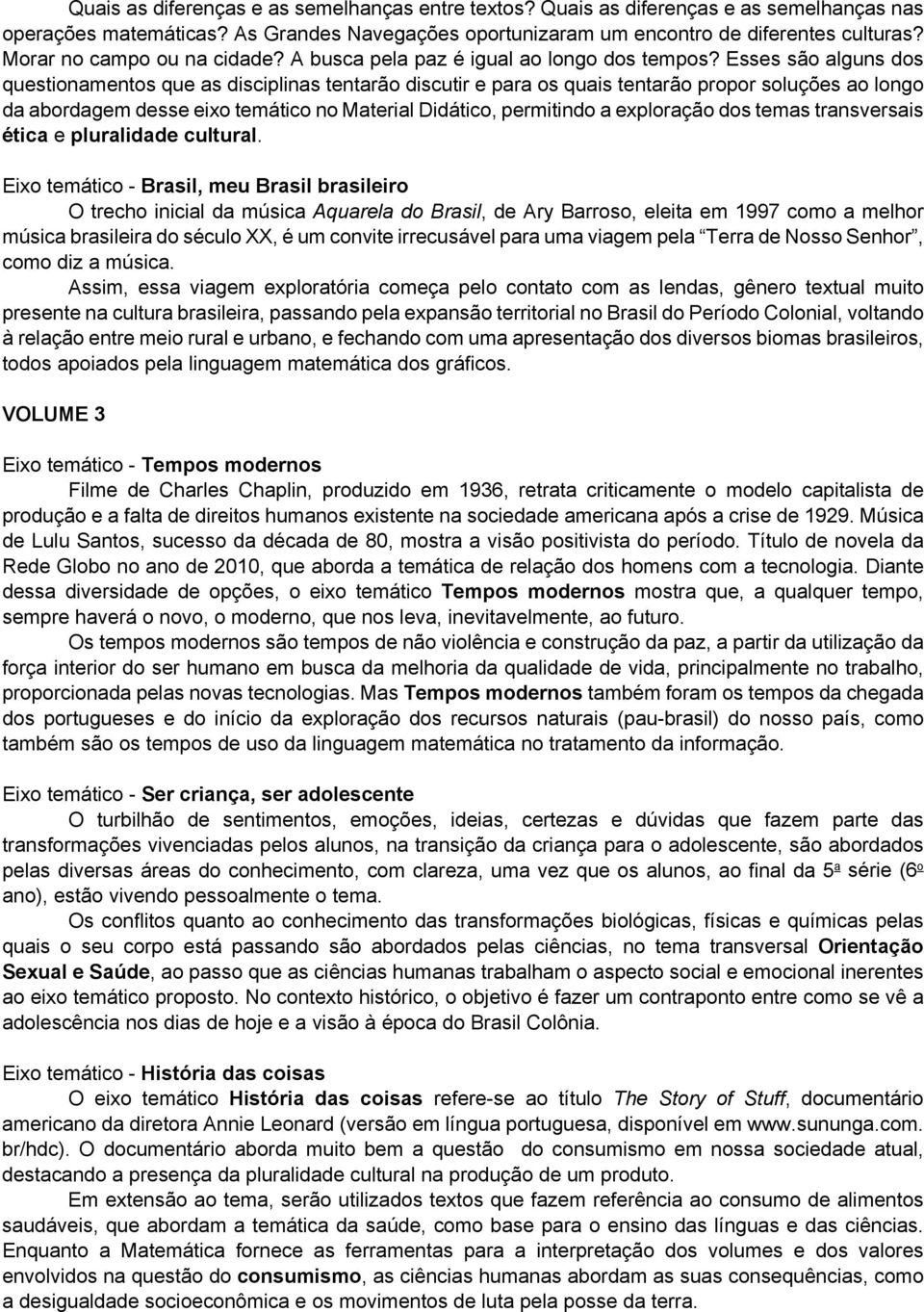 Esses são alguns dos questionamentos que as disciplinas tentarão discutir e para os quais tentarão propor soluções ao longo da abordagem desse eixo temático no Material Didático, permitindo a