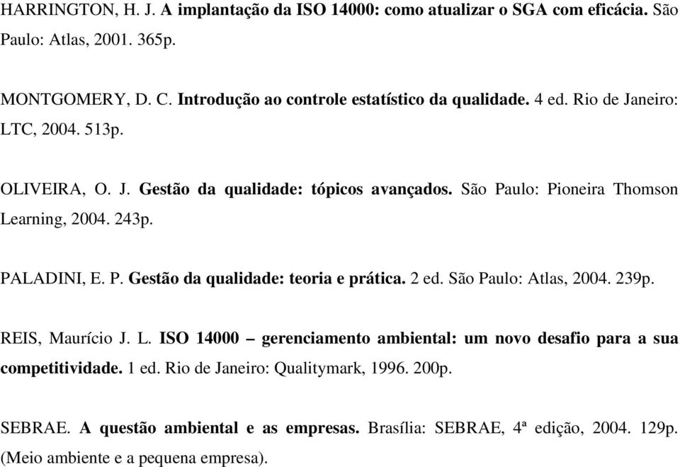 São Paulo: Pioneira Thomson Learning, 2004. 243p. PALADINI, E. P. Gestão da qualidade: teoria e prática. 2 ed. São Paulo: Atlas, 2004. 239p. REIS, Maurício J. L. ISO 14000 gerenciamento ambiental: um novo desafio para a sua competitividade.