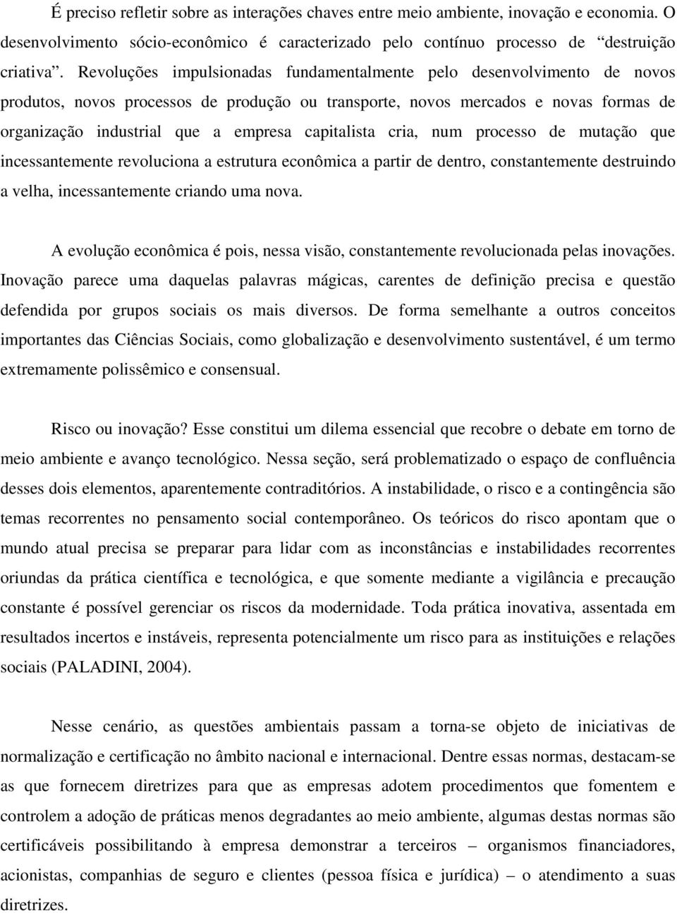 capitalista cria, num processo de mutação que incessantemente revoluciona a estrutura econômica a partir de dentro, constantemente destruindo a velha, incessantemente criando uma nova.