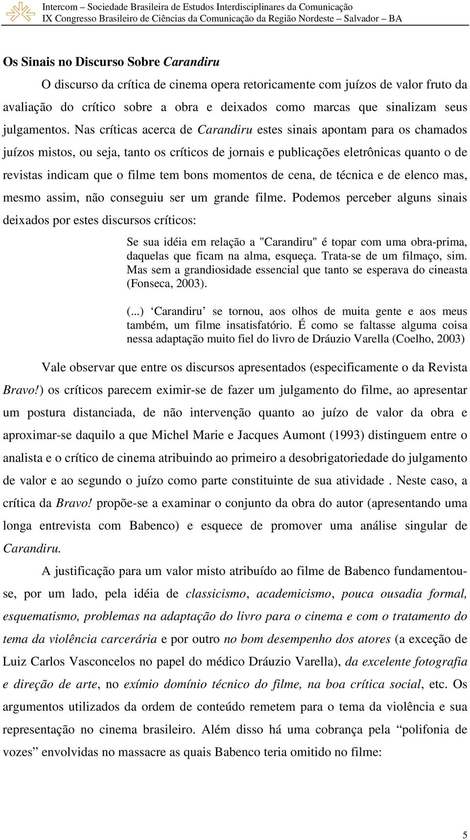 Nas críticas acerca de Carandiru estes sinais apontam para os chamados juízos mistos, ou seja, tanto os críticos de jornais e publicações eletrônicas quanto o de revistas indicam que o filme tem bons