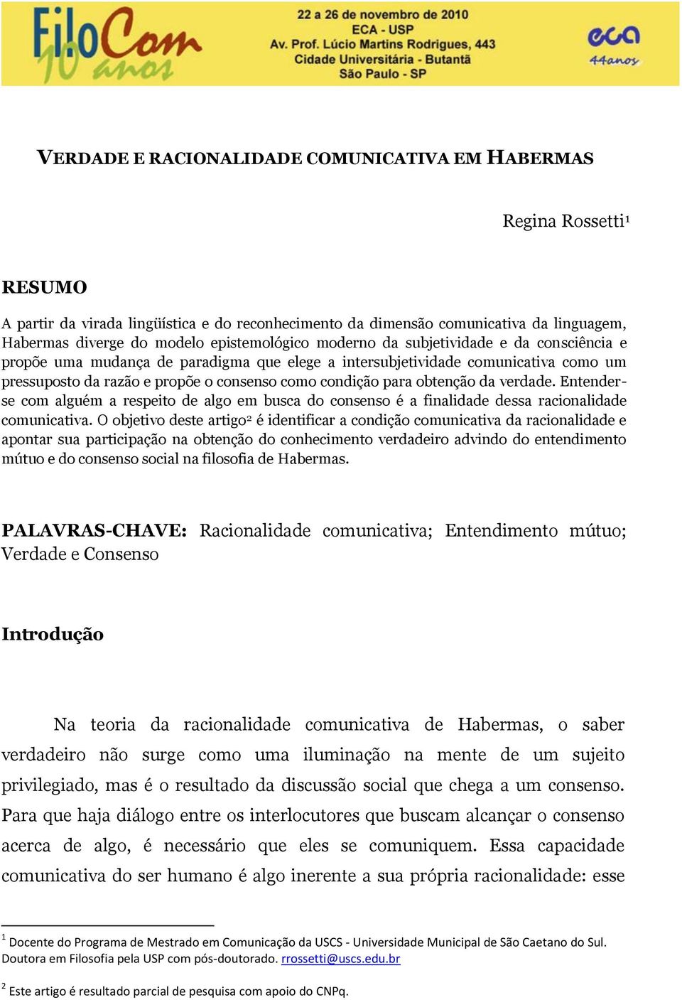 para obtenção da verdade. Entenderse com alguém a respeito de algo em busca do consenso é a finalidade dessa racionalidade comunicativa.