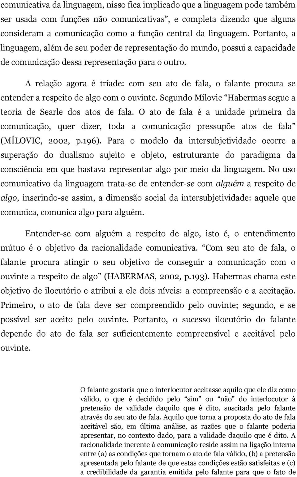 A relação agora é tríade: com seu ato de fala, o falante procura se entender a respeito de algo com o ouvinte. Segundo Mílovic Habermas segue a teoria de Searle dos atos de fala.