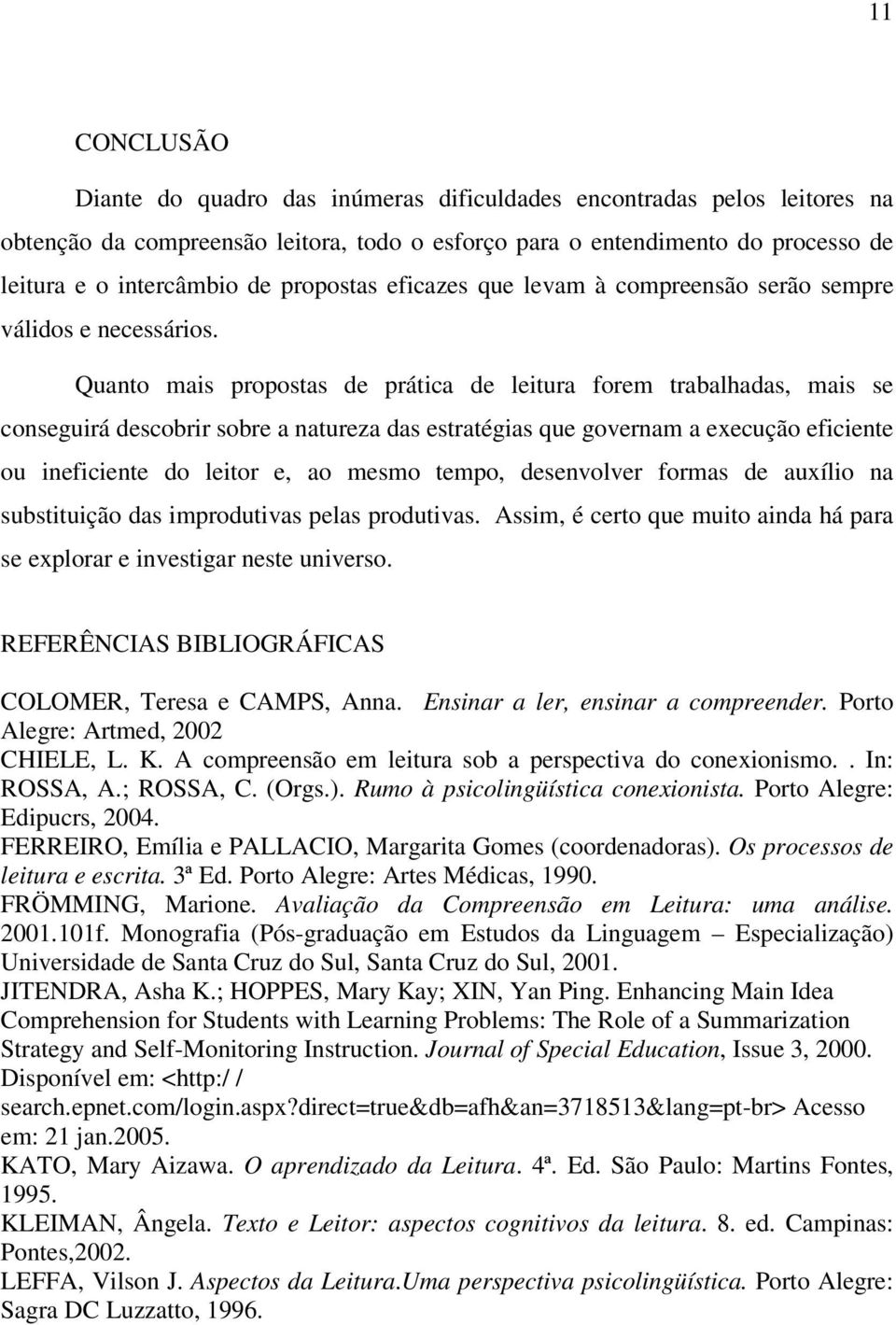 Quanto mais propostas de prática de leitura forem trabalhadas, mais se conseguirá descobrir sobre a natureza das estratégias que governam a execução eficiente ou ineficiente do leitor e, ao mesmo