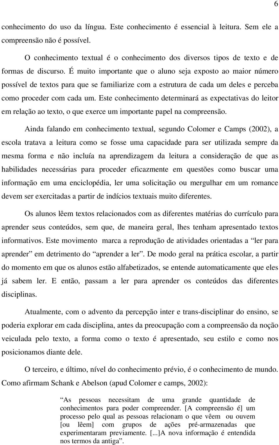 É muito importante que o aluno seja exposto ao maior número possível de textos para que se familiarize com a estrutura de cada um deles e perceba como proceder com cada um.