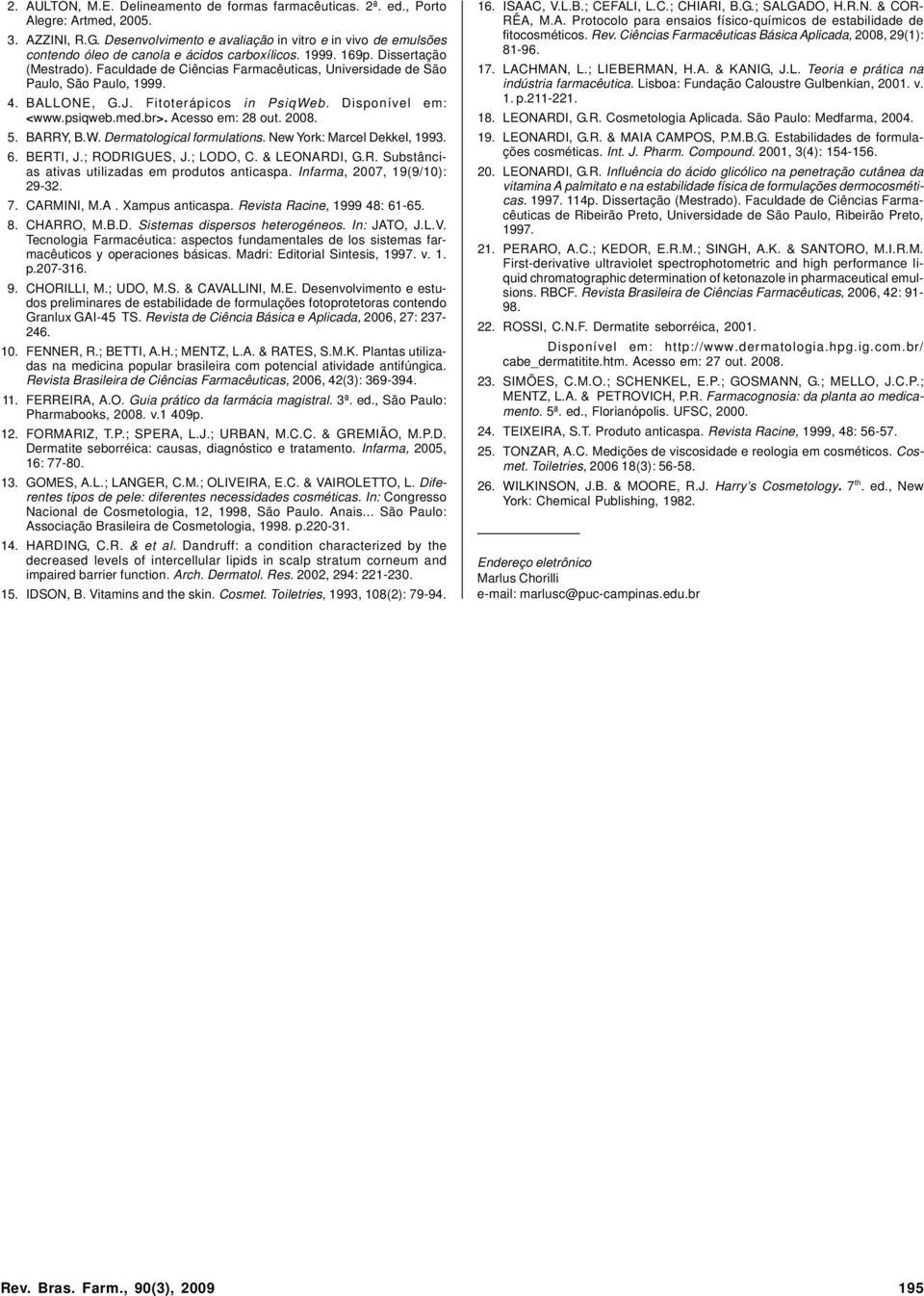 Faculdade de Ciências Farmacêuticas, Universidade de São Paulo, São Paulo, 1999. 4. BALLONE, G.J. Fitoterápicos in PsiqWeb. Disponível em: <www.psiqweb.med.br>. Acesso em: 28 out. 2008. 5. BARRY, B.W. Dermatological formulations.