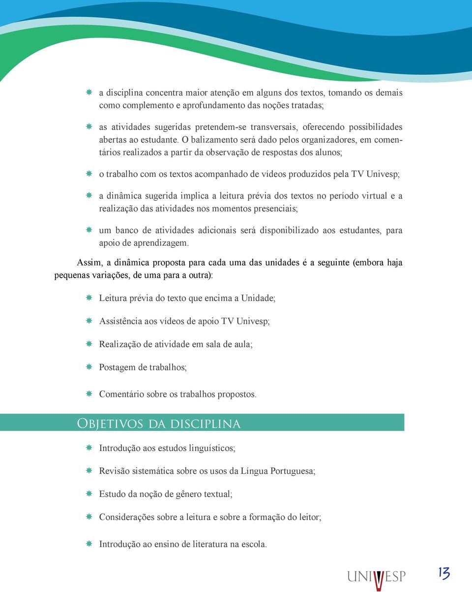 O balizamento será dado pelos organizadores, em comentários realizados a partir da observação de respostas dos alunos; o trabalho com os textos acompanhado de vídeos produzidos pela TV Univesp; a