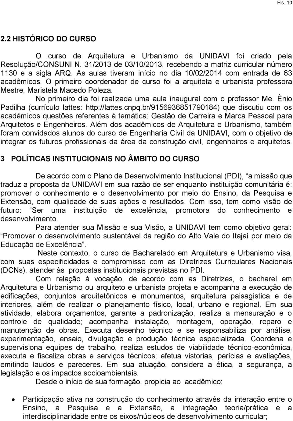 No primeiro dia foi realizada uma aula inaugural com o professor Me. Ênio Padilha (currículo lattes: http://lattes.cnpq.