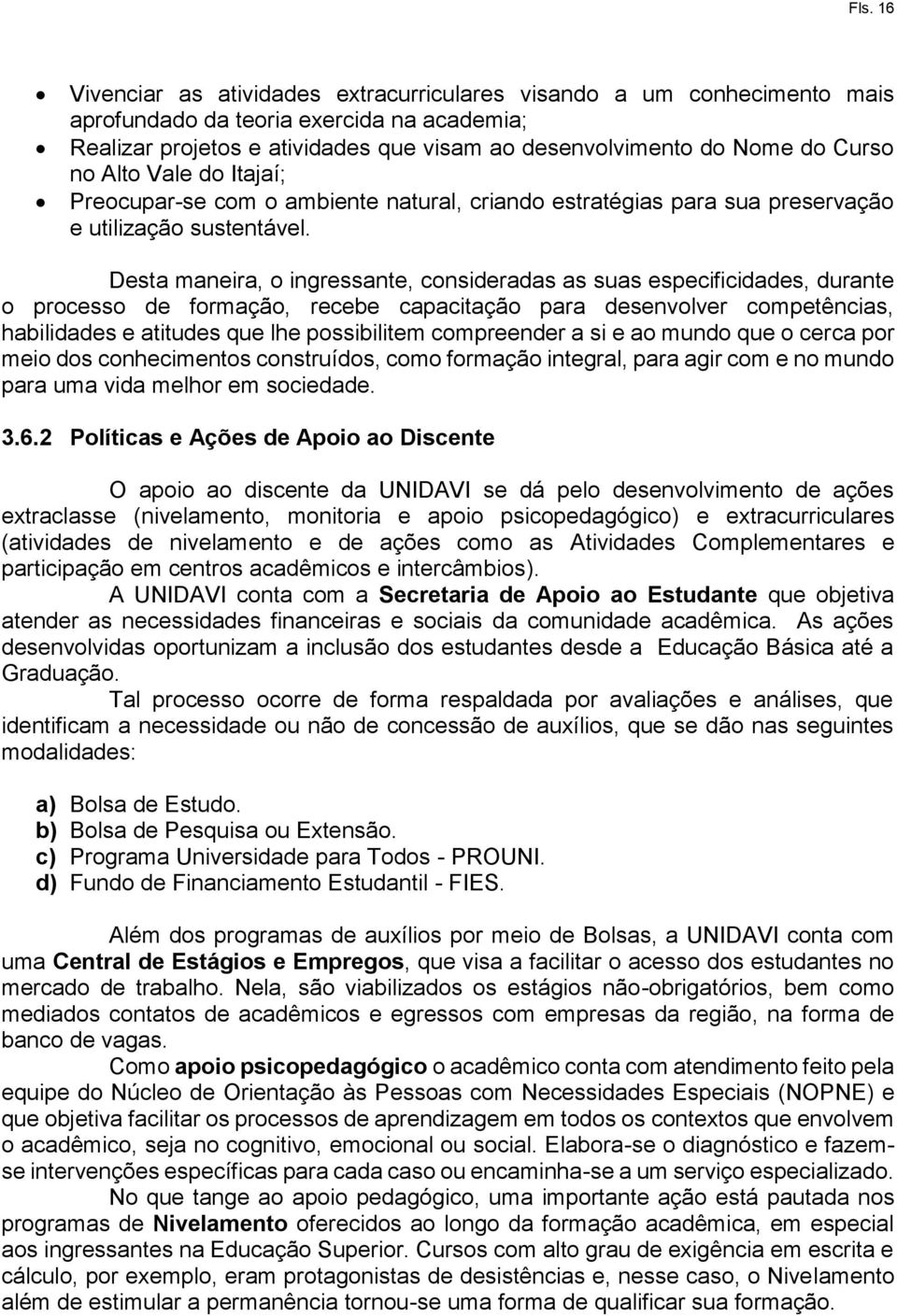 Desta maneira, o ingressante, consideradas as suas especificidades, durante o processo de formação, recebe capacitação para desenvolver competências, habilidades e atitudes que lhe possibilitem