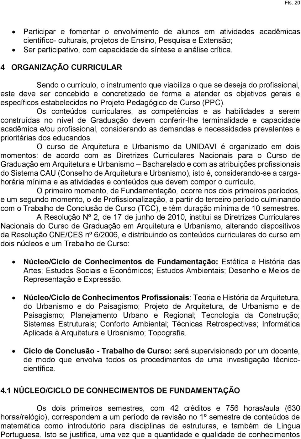 4 ORGANIZAÇÃO CURRICULAR Sendo o currículo, o instrumento que viabiliza o que se deseja do profissional, este deve ser concebido e concretizado de forma a atender os objetivos gerais e específicos