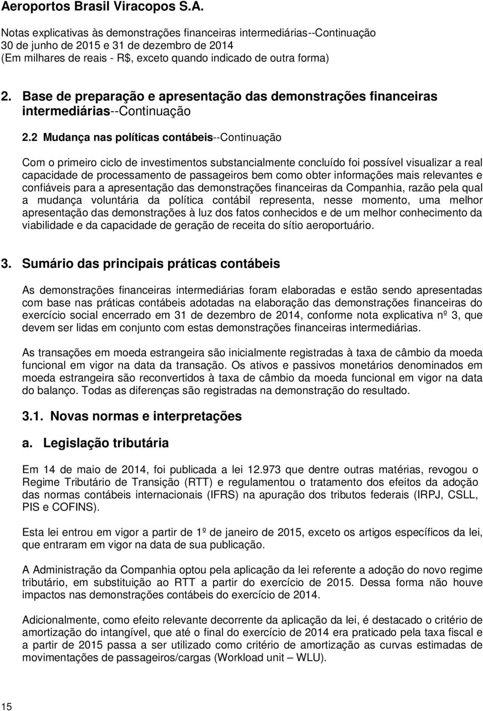 obter informações mais relevantes e confiáveis para a apresentação das demonstrações financeiras da Companhia, razão pela qual a mudança voluntária da política contábil representa, nesse momento, uma