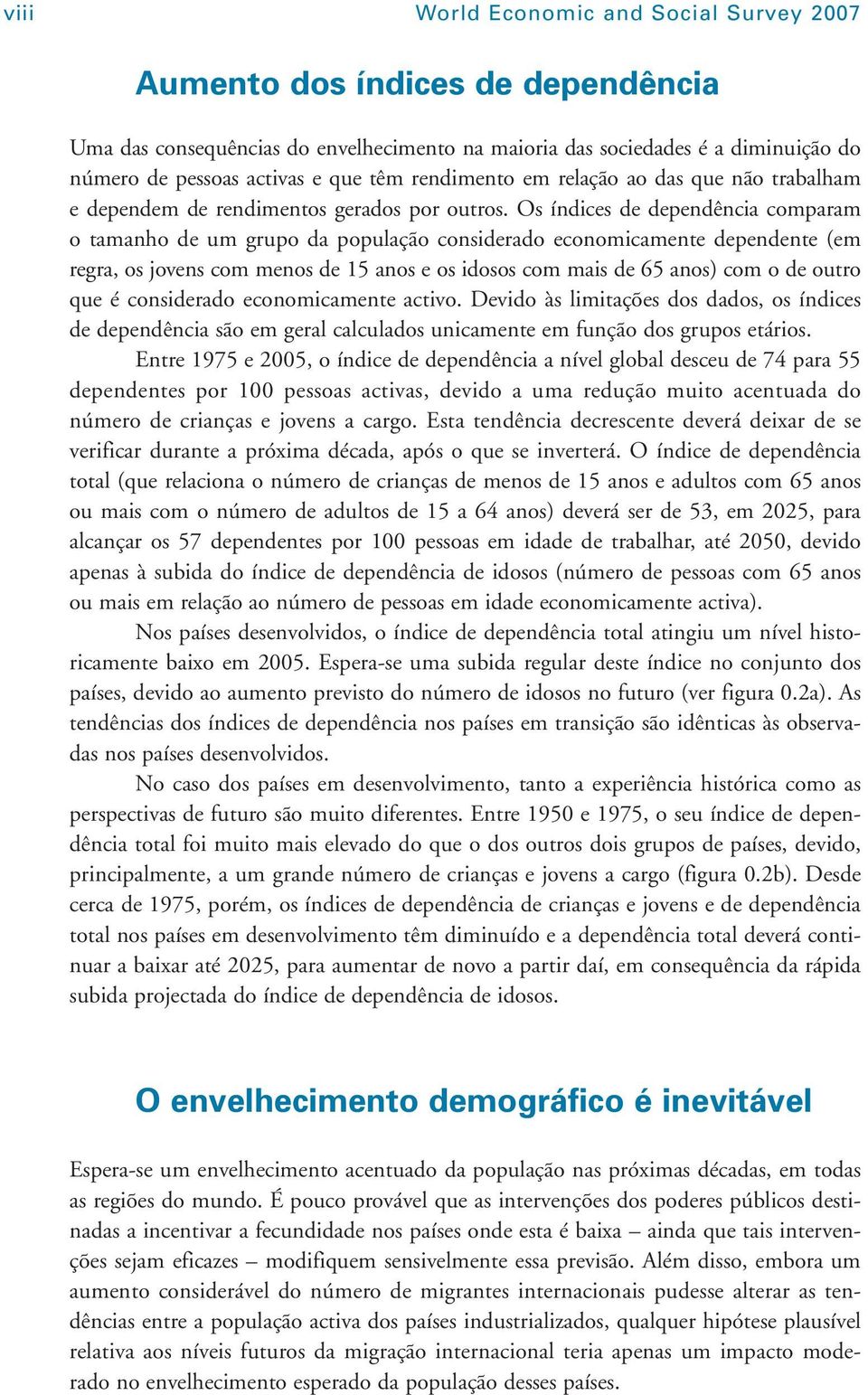 Os índices de dependência comparam o tamanho de um grupo da população considerado economicamente dependente (em regra, os jovens com menos de 15 anos e os idosos com mais de 65 anos) com o de outro