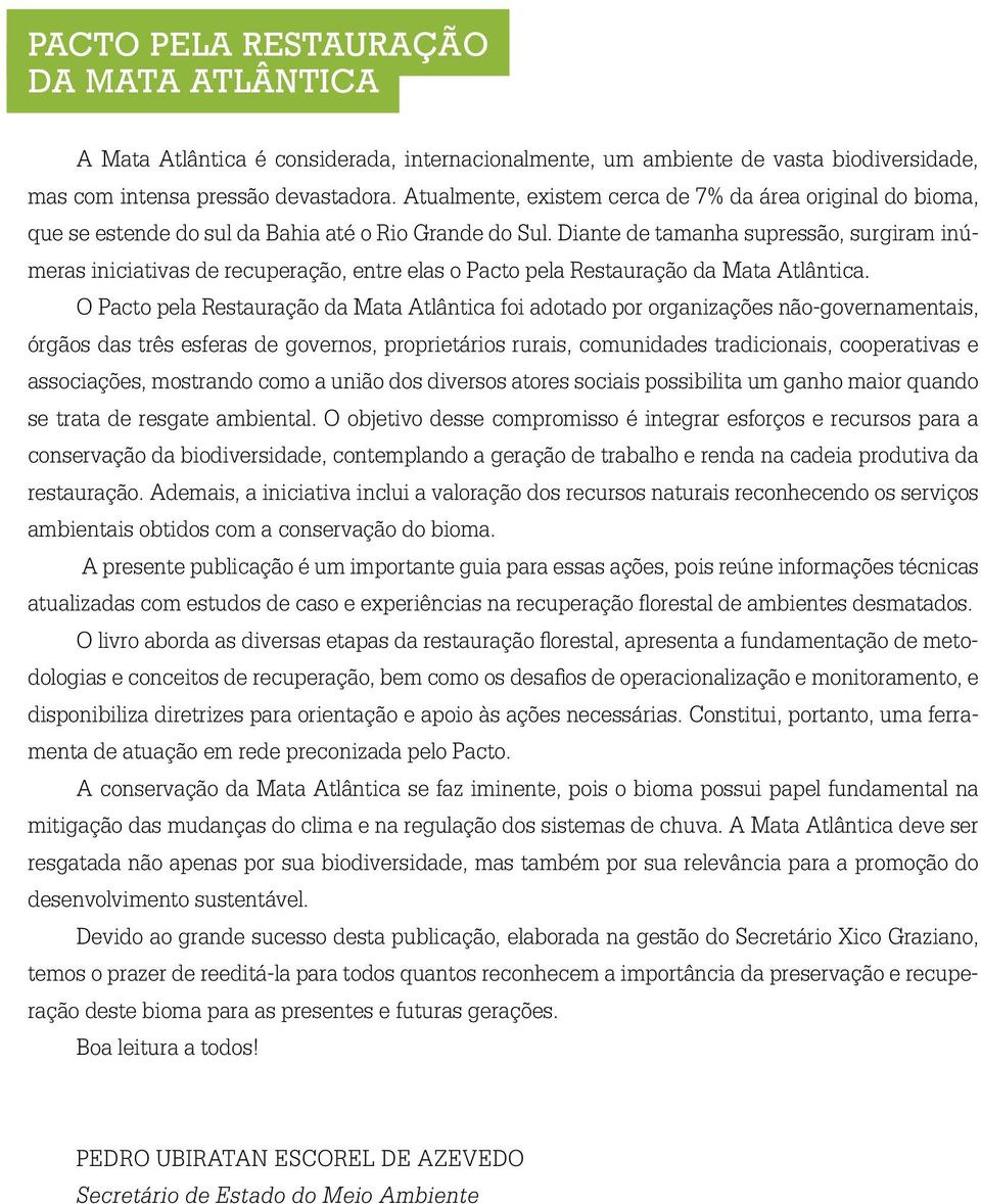 Diante de tamanha supressão, surgiram inúmeras iniciativas de recuperação, entre elas o Pacto pela Restauração da Mata Atlântica.