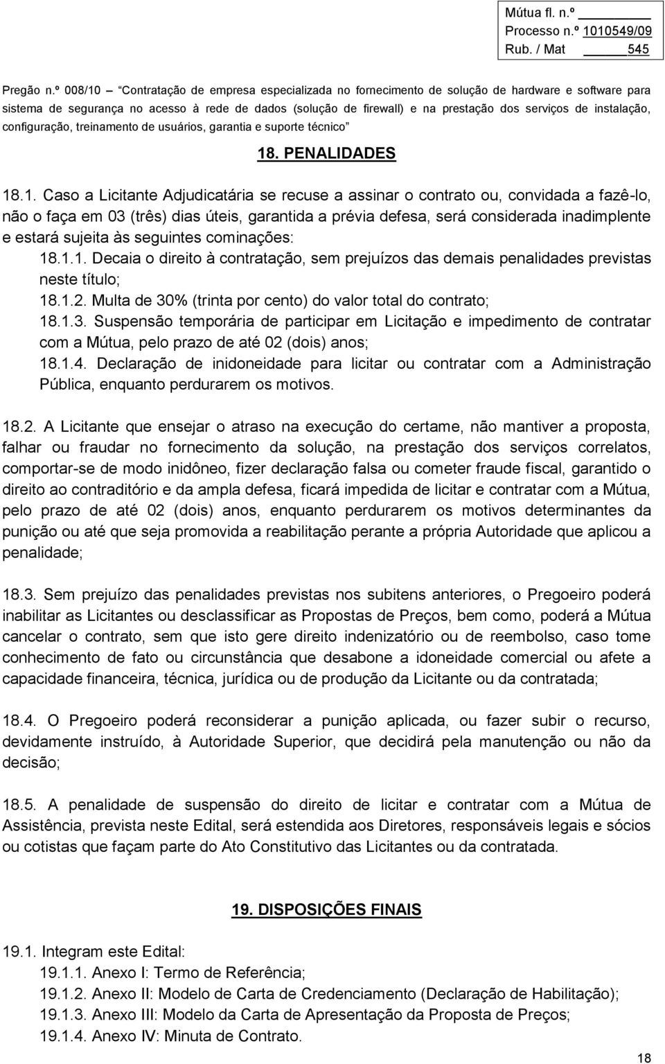 Multa de 30% (trinta por cento) do valor total do contrato; 18.1.3. Suspensão temporária de participar em Licitação e impedimento de contratar com a Mútua, pelo prazo de até 02 (dois) anos; 18.1.4.