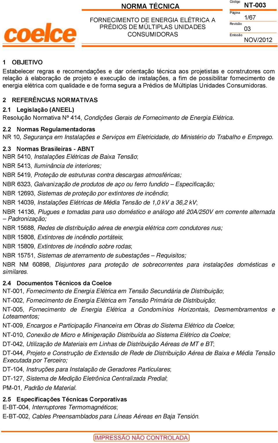 1 Legislação (ANEEL) Resolução Normativa Nº 414, Condições Gerais de Fornecimento de Energia Elétrica. 2.