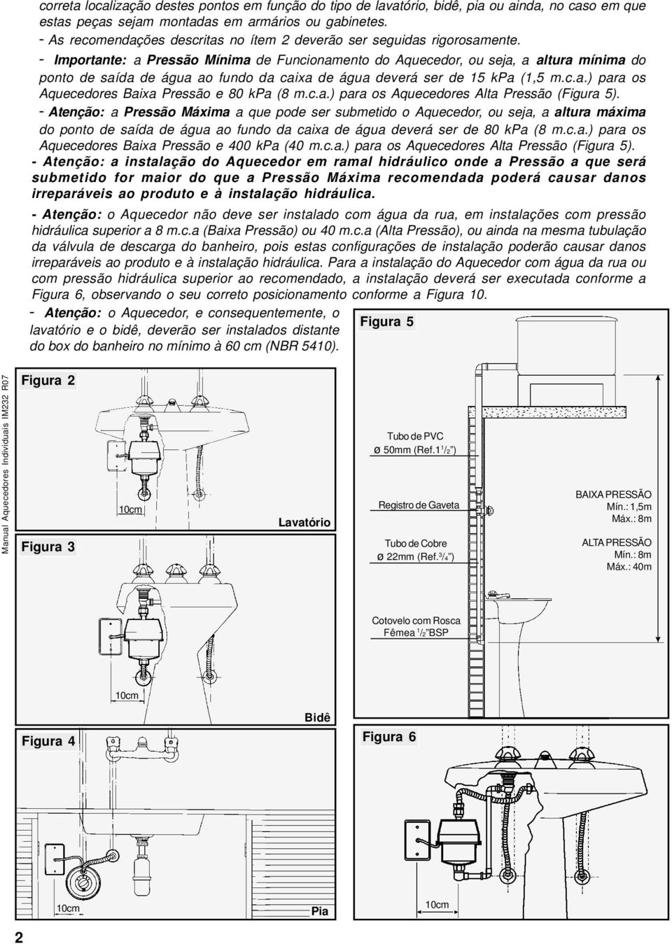 - Importante: a Pressão Mínima de Funcionamento do Aquecedor, ou seja, a altura mínima do ponto de saída de água ao fundo da caixa de água deverá ser de 5 kpa (,5 m.c.a.) para os Aquecedores Baixa Pressão e 80 kpa (8 m.