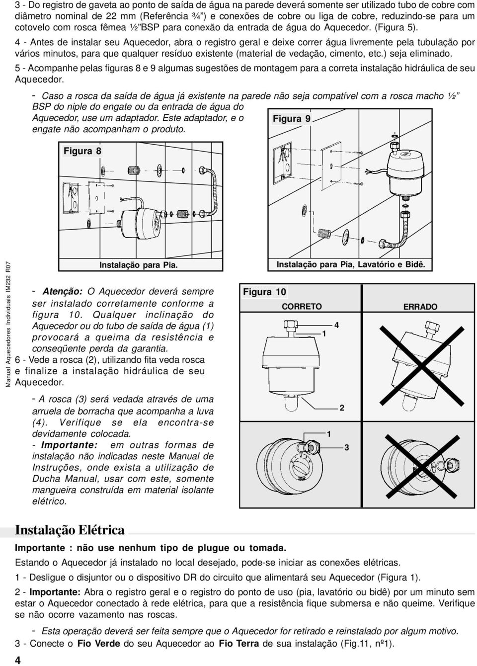 4 - Antes de instalar seu Aquecedor, abra o registro geral e deixe correr água livremente pela tubulação por vários minutos, para que qualquer resíduo existente (material de vedação, cimento, etc.