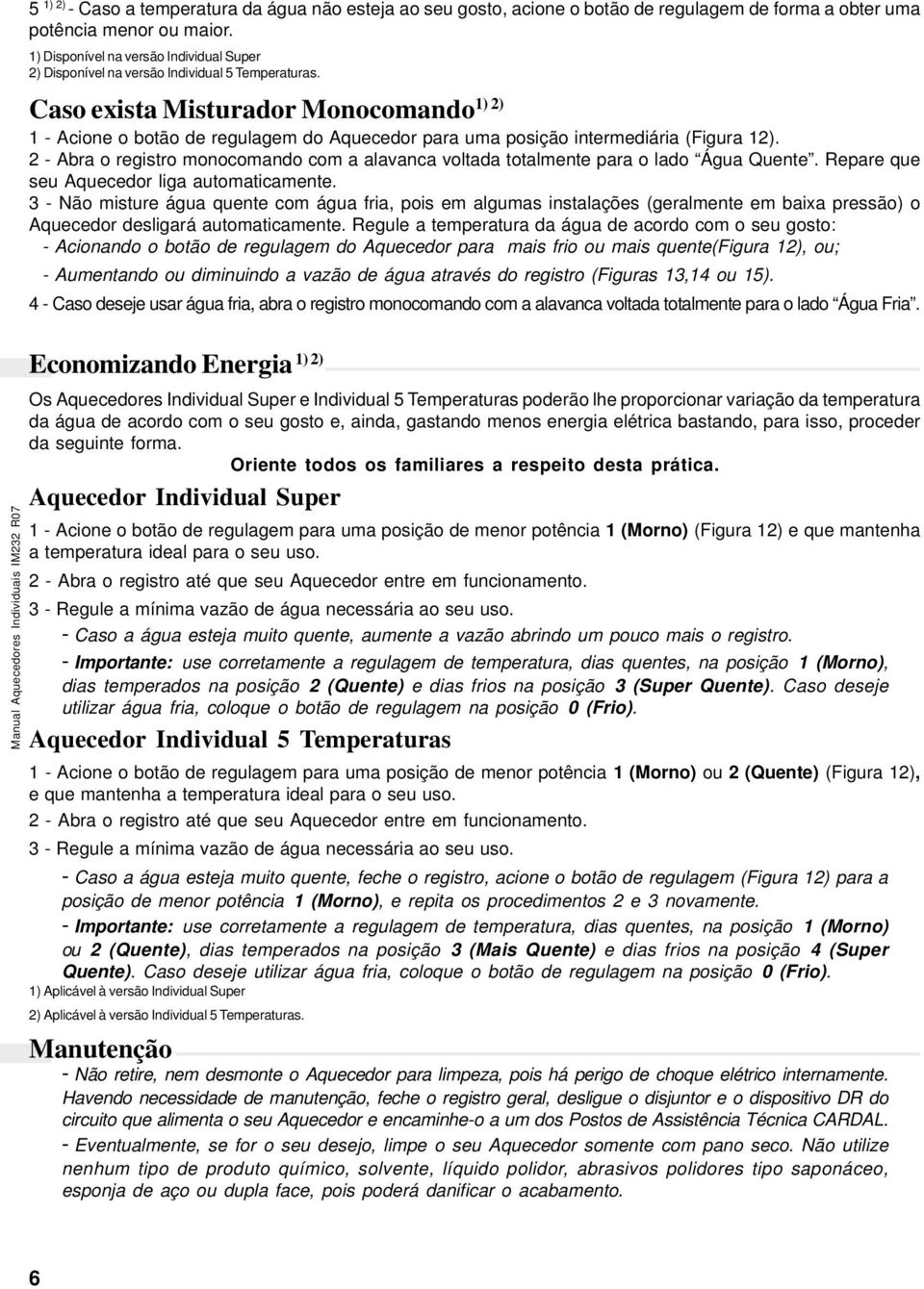 ) ) Caso exista Misturador Monocomando - Acione o botão de regulagem do Aquecedor para uma posição intermediária (Figura ).