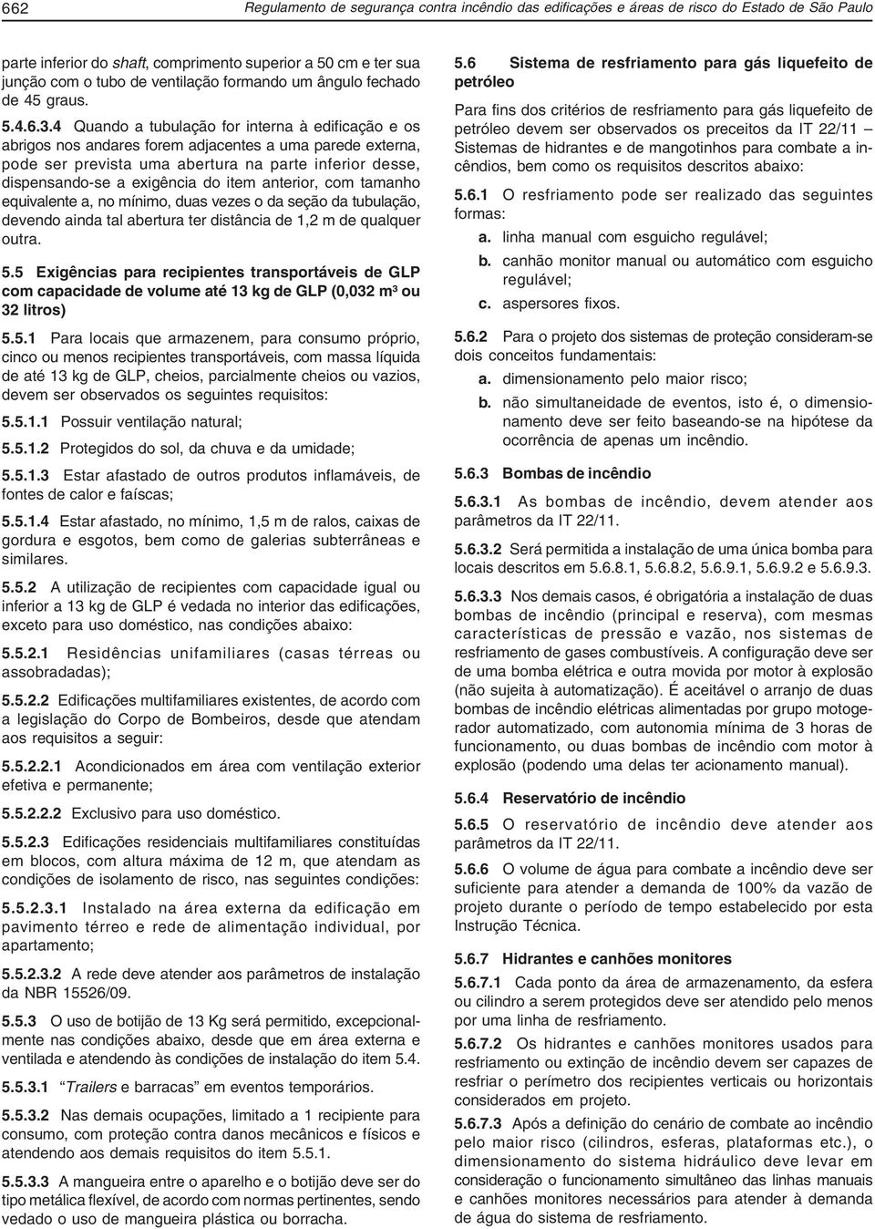 4 Quando a tubulação for interna à edificação e os abrigos nos andares forem adjacentes a uma parede externa, pode ser prevista uma abertura na parte inferior desse, dispensando-se a exigência do