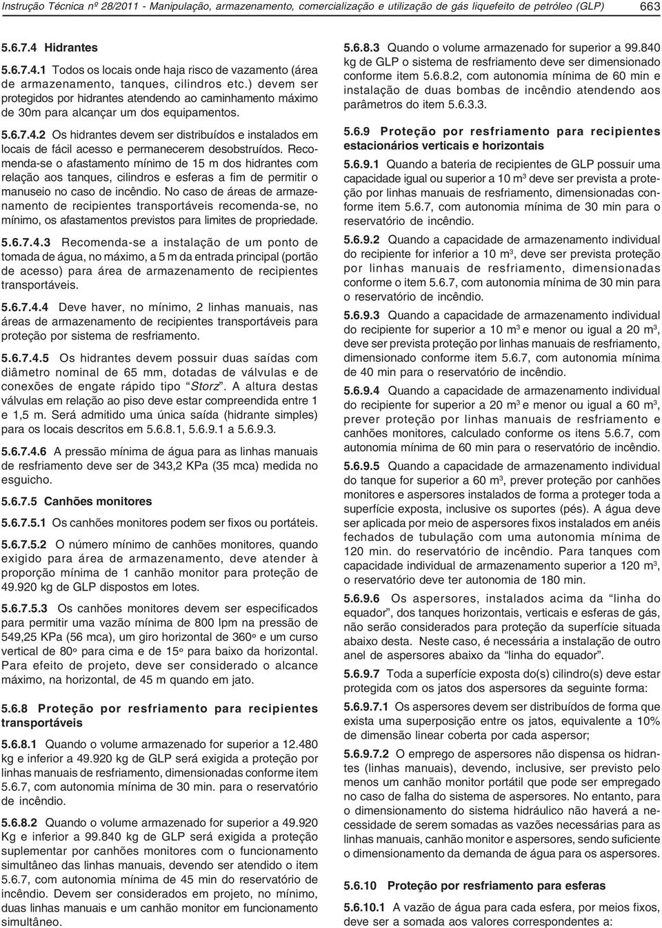 ) devem ser protegidos por hidrantes atendendo ao caminhamento máximo de 30m para alcançar um dos equipamentos. 5.6.7.4.