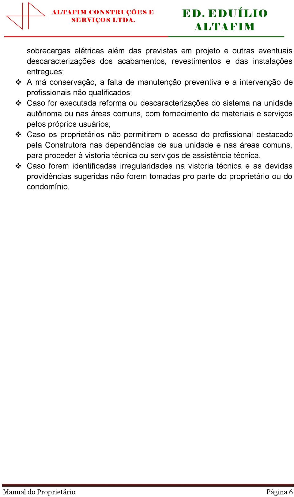 materiais e serviços pelos próprios usuários; Caso os proprietários não permitirem o acesso do profissional destacado pela Construtora nas dependências de sua unidade e nas áreas comuns, para