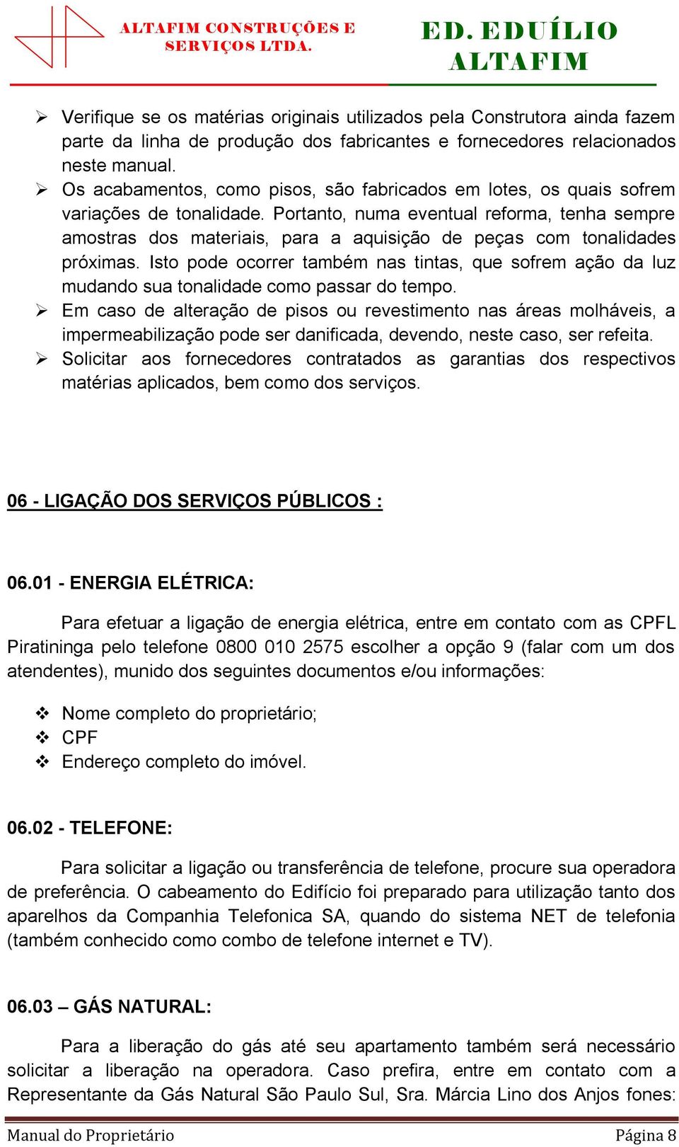 Portanto, numa eventual reforma, tenha sempre amostras dos materiais, para a aquisição de peças com tonalidades próximas.