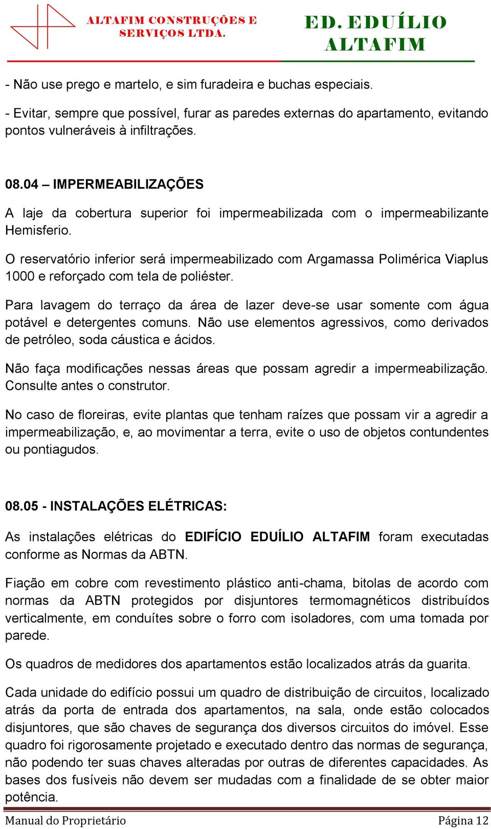 O reservatório inferior será impermeabilizado com Argamassa Polimérica Viaplus 1000 e reforçado com tela de poliéster.