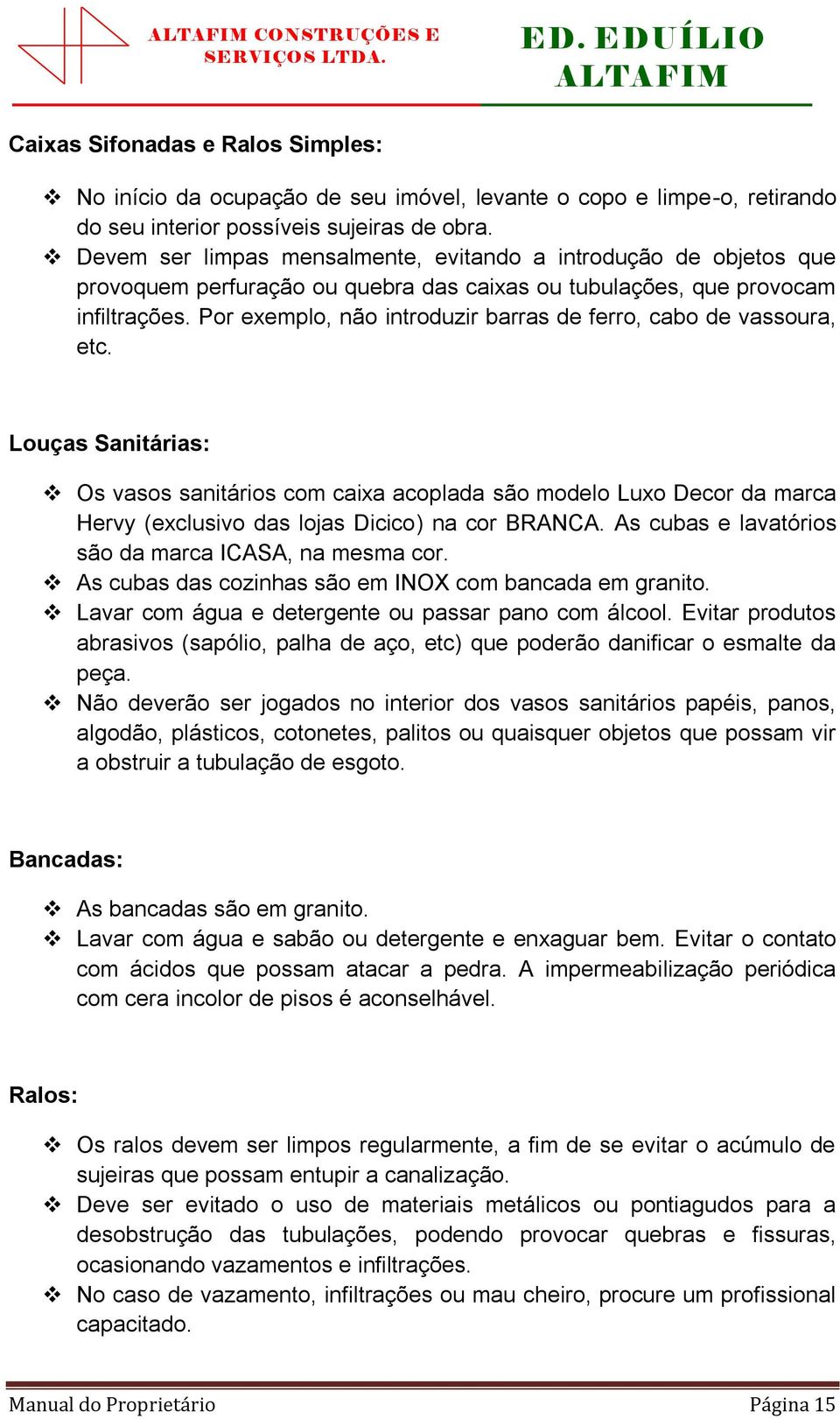 Por exemplo, não introduzir barras de ferro, cabo de vassoura, etc.