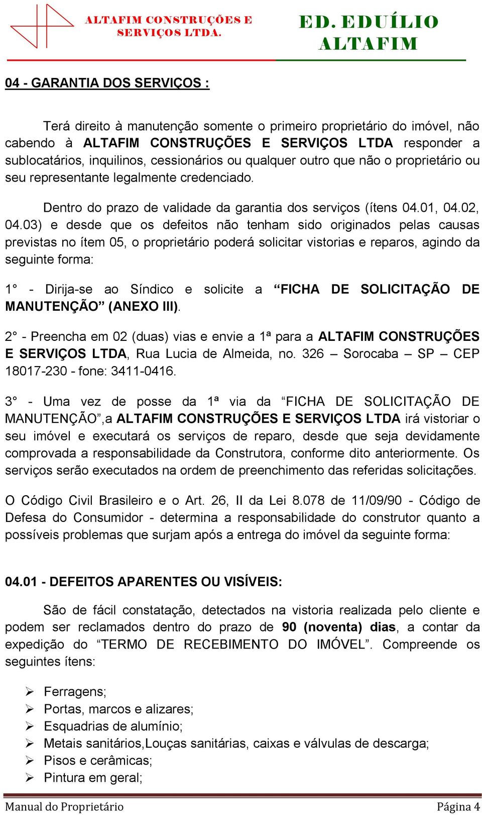 03) e desde que os defeitos não tenham sido originados pelas causas previstas no ítem 05, o proprietário poderá solicitar vistorias e reparos, agindo da seguinte forma: 1 - Dirija-se ao Síndico e