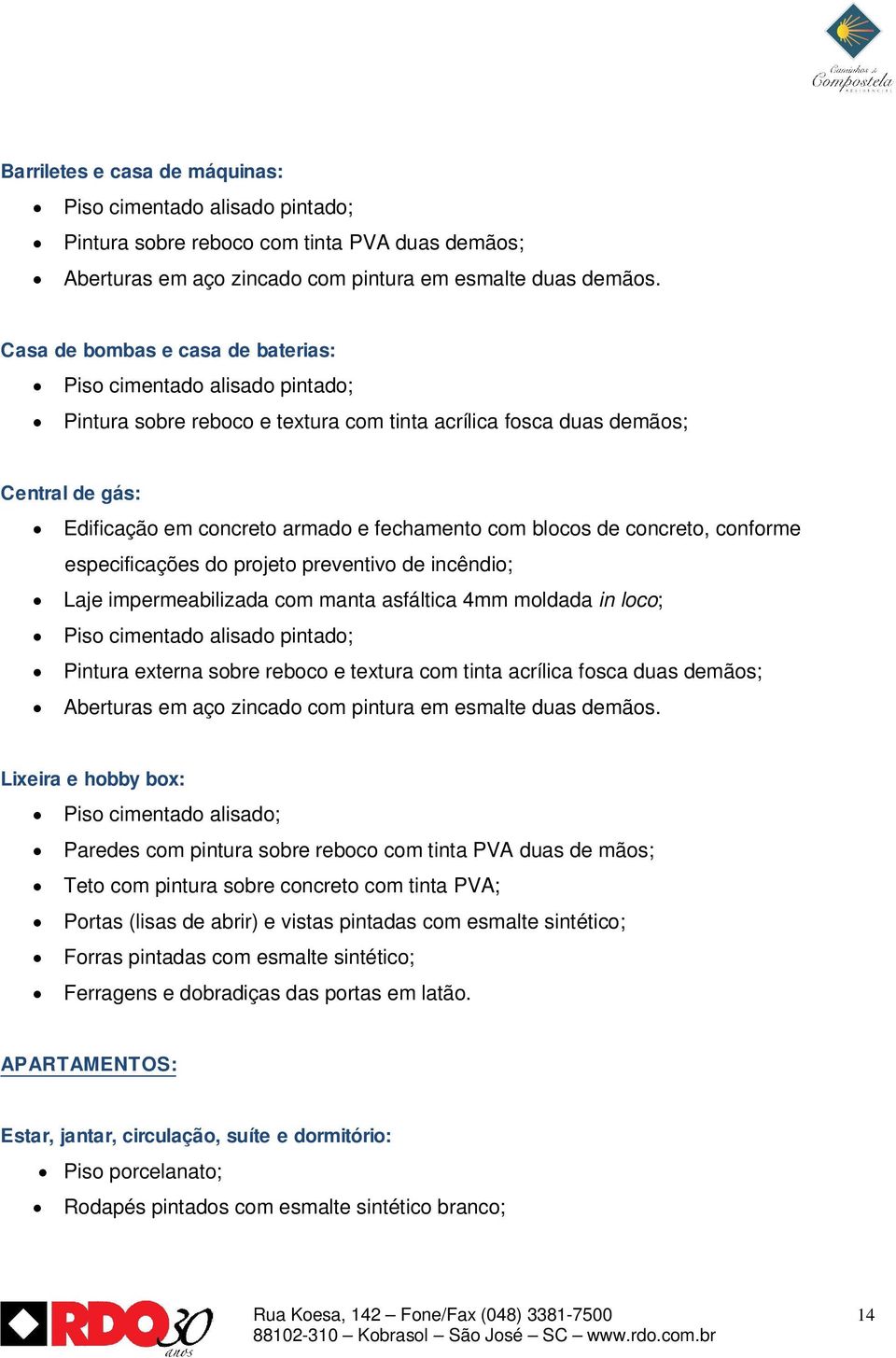 blocos de concreto, conforme especificações do projeto preventivo de incêndio; Laje impermeabilizada com manta asfáltica 4mm moldada in loco; Piso cimentado alisado pintado; Pintura externa sobre