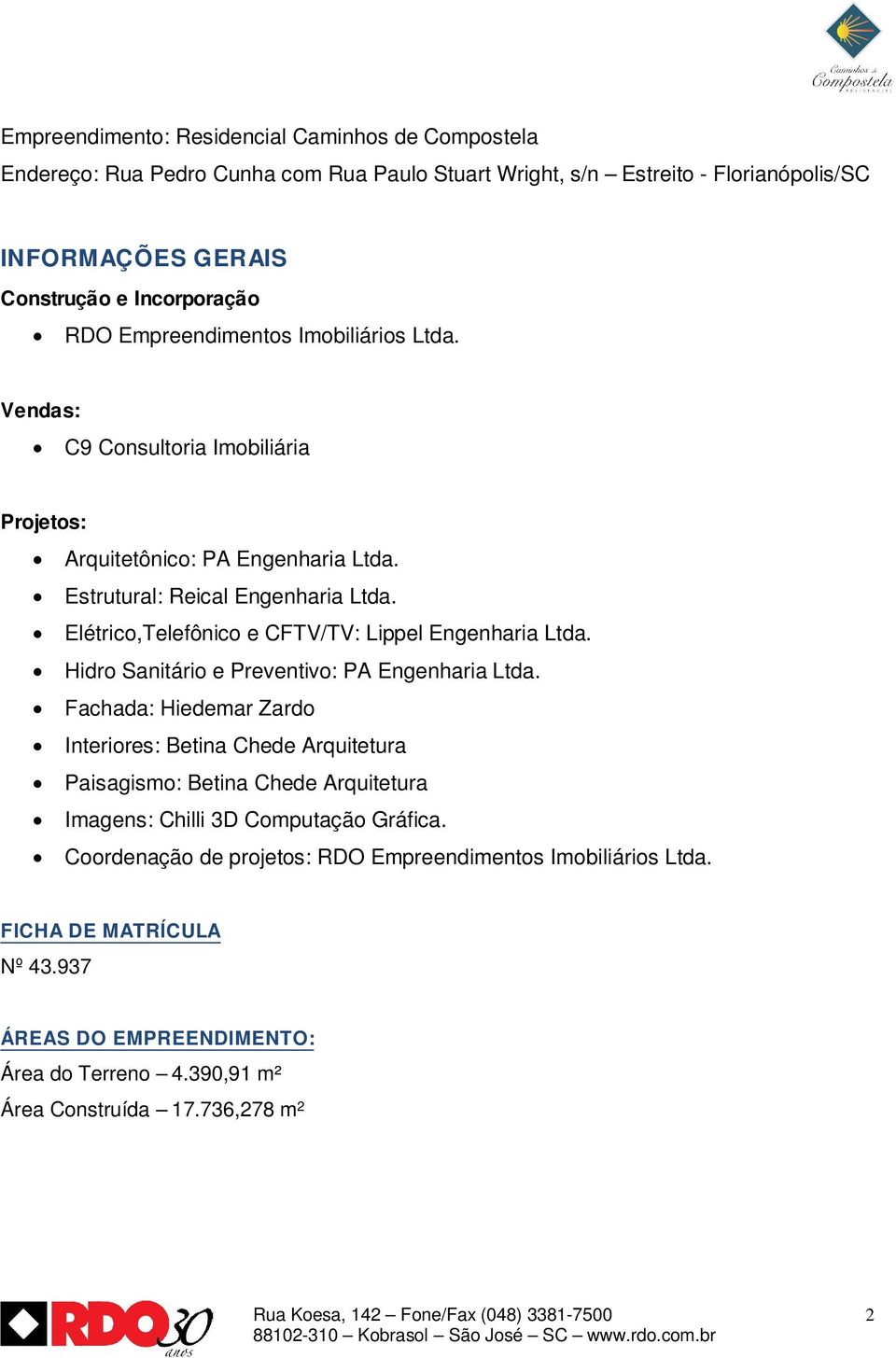 Elétrico,Telefônico e CFTV/TV: Lippel Engenharia Ltda. Hidro Sanitário e Preventivo: PA Engenharia Ltda.