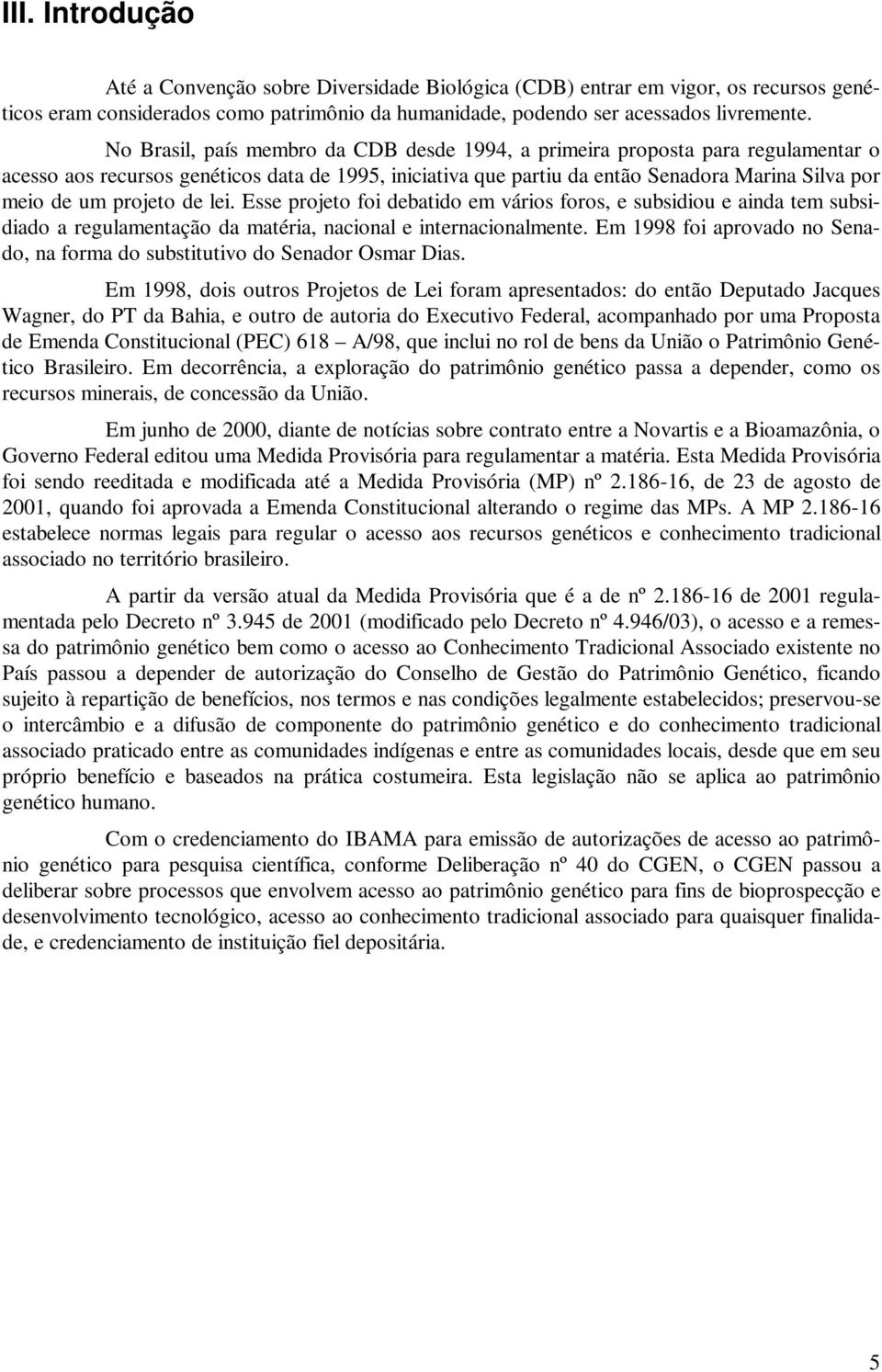 projeto de lei. Esse projeto foi debatido em vários foros, e subsidiou e ainda tem subsidiado a regulamentação da matéria, nacional e internacionalmente.