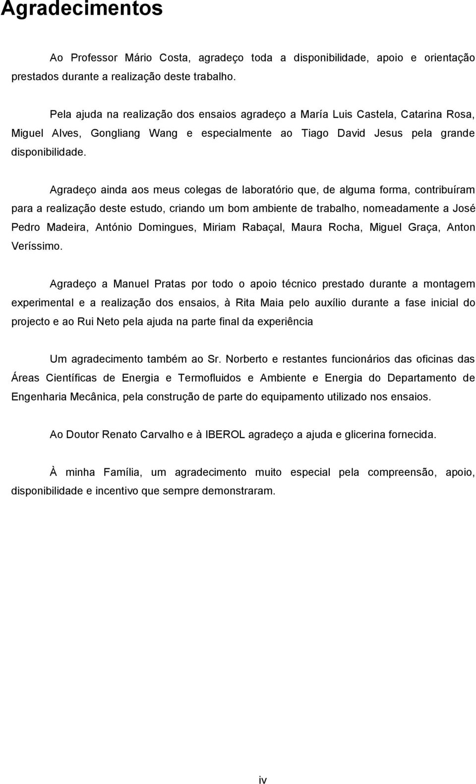 Agradeço ainda aos meus colegas de laboratório que, de alguma forma, contribuíram para a realização deste estudo, criando um bom ambiente de trabalho, nomeadamente a José Pedro Madeira, António