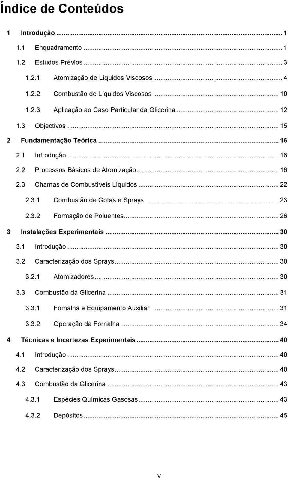 .. 23 2.3.2 Formação de Poluentes... 26 3 Instalações Experimentais... 30 3.1 Introdução... 30 3.2 Caracterização dos Sprays... 30 3.2.1 Atomizadores... 30 3.3 Combustão da Glicerina... 31 3.3.1 Fornalha e Equipamento Auxiliar.