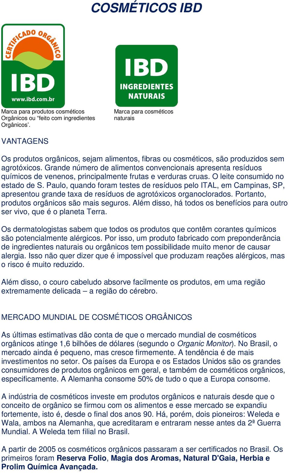 Grande número de alimentos convencionais apresenta resíduos químicos de venenos, principalmente frutas e verduras cruas. O leite consumido no estado de S.