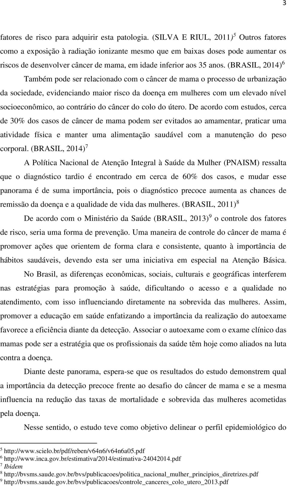 (BRASIL, 2014) 6 Também pode ser relacionado com o câncer de mama o processo de urbanização da sociedade, evidenciando maior risco da doença em mulheres com um elevado nível socioeconômico, ao