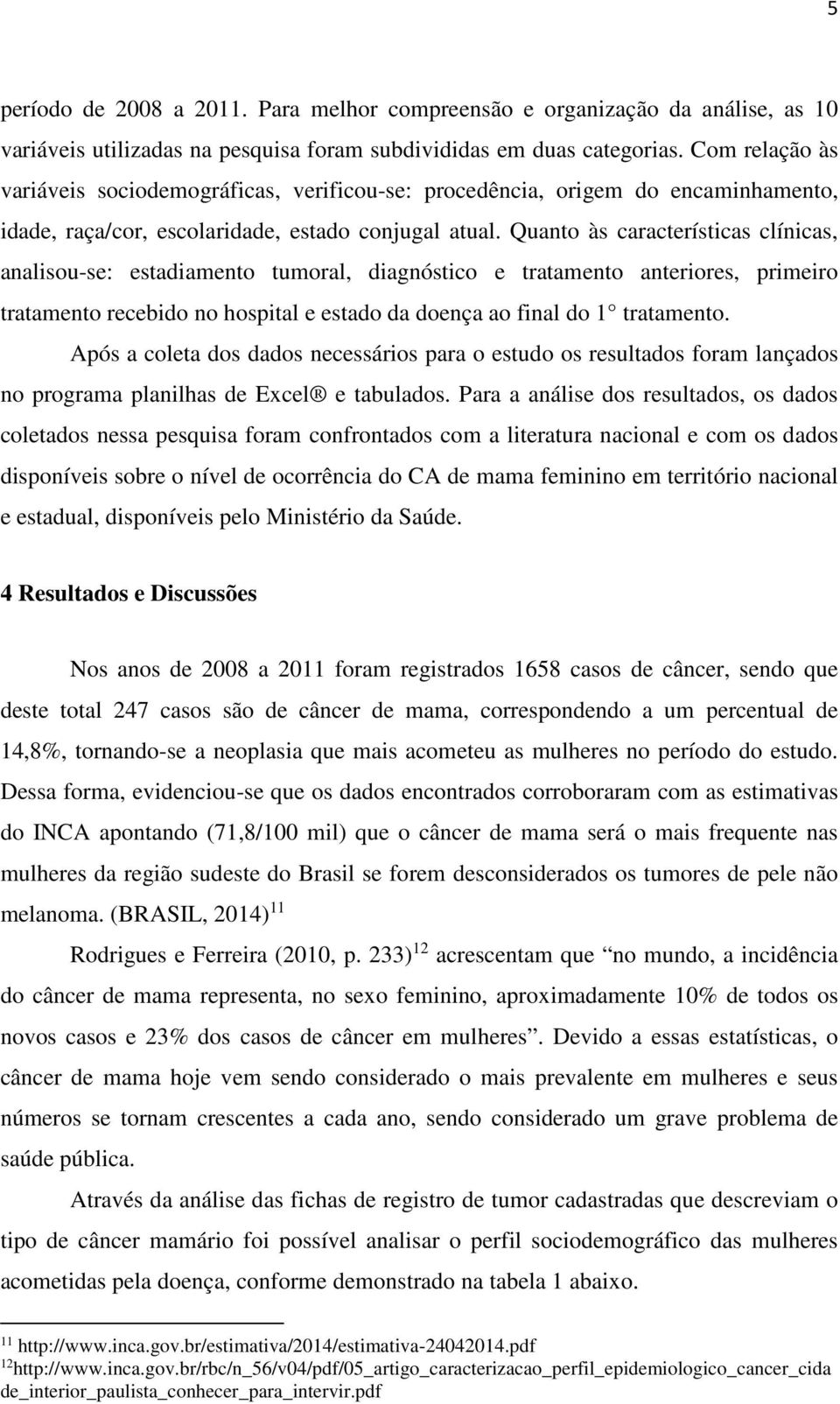 Quanto às características clínicas, analisou-se: estadiamento tumoral, diagnóstico e tratamento anteriores, primeiro tratamento recebido no hospital e estado da doença ao final do 1 tratamento.