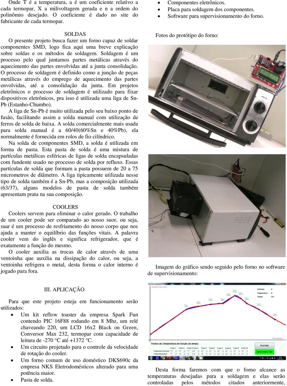 SOLDAS O presente projeto busca fazer um forno capaz de soldar componentes SMD, logo fica aqui uma breve explicação sobre soldas e os métodos de soldagem.