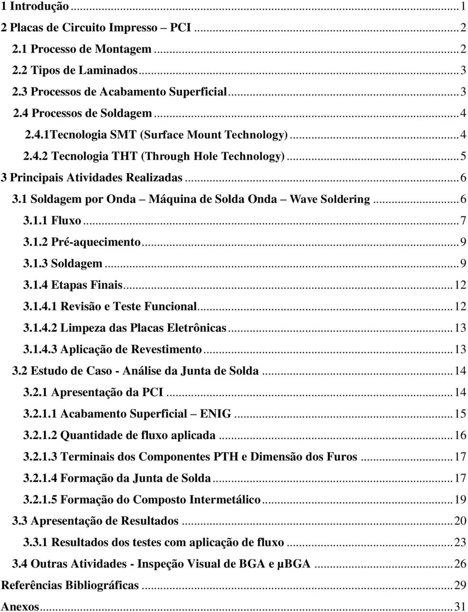 1 Soldagem por Onda Máquina de Solda Onda Wave Soldering... 6 3.1.1 Fluxo... 7 3.1.2 Pré-aquecimento... 9 3.1.3 Soldagem... 9 3.1.4 Etapas Finais... 12 3.1.4.1 Revisão e Teste Funcional... 12 3.1.4.2 Limpeza das Placas Eletrônicas.