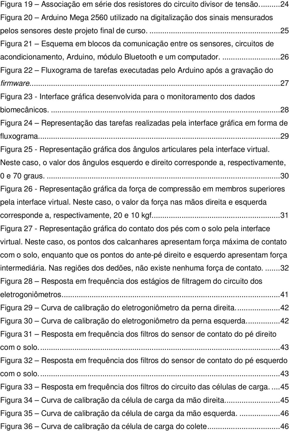 ... 26 Figura 22 Fluxograma de tarefas executadas pelo Arduino após a gravação do firmware... 27 Figura 23 - Interface gráfica desenvolvida para o monitoramento dos dados biomecânicos.