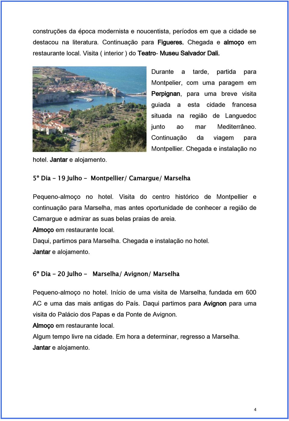 Durante a tarde, partida para Montpelier, com uma paragem em Perpignan, para uma breve visita guiada a esta cidade francesa situada na região de Languedoc junto ao mar Mediterrâneo.