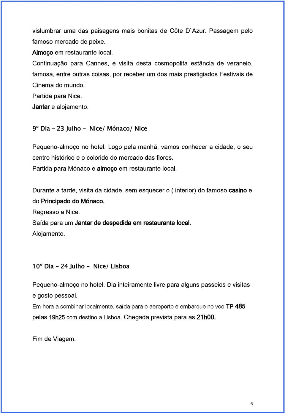 9º Dia 23 Julho Nice/ Mónaco/ Nice Pequeno-almoço no hotel. Logo pela manhã, vamos conhecer a cidade, o seu centro histórico e o colorido do mercado das flores.