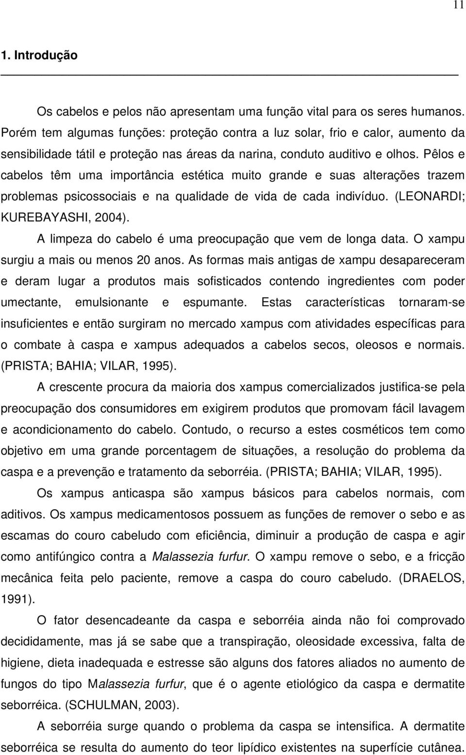 Pêlos e cabelos têm uma importância estética muito grande e suas alterações trazem problemas psicossociais e na qualidade de vida de cada indivíduo. (LEONARDI; KUREBAYASHI, 2004).