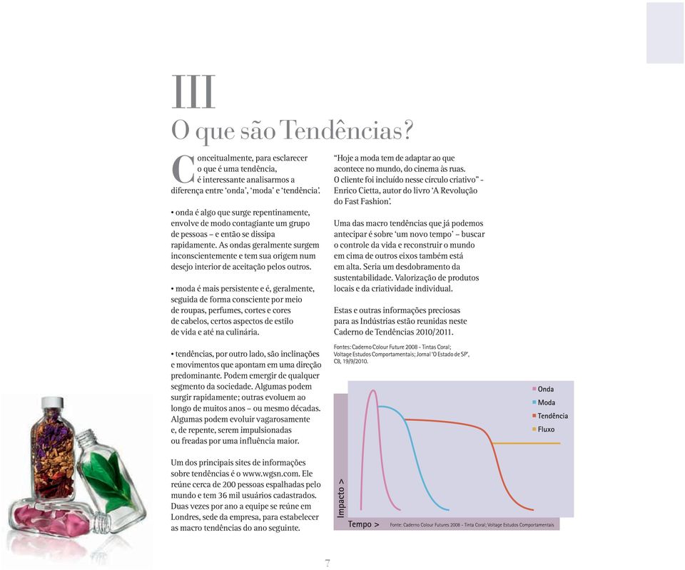 As ondas geralmente surgem inconscientemente e tem sua origem num desejo interior de aceitação pelos outros.