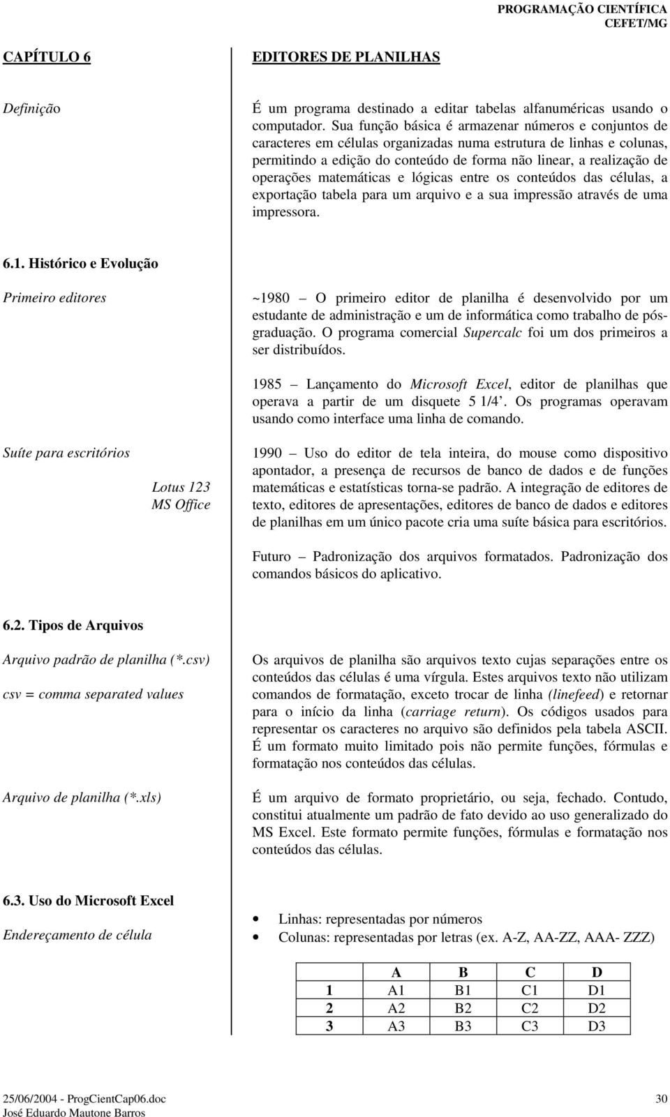 operações matemáticas e lógicas entre os conteúdos das células, a exportação tabela para um arquivo e a sua impressão através de uma impressora. 6.1.