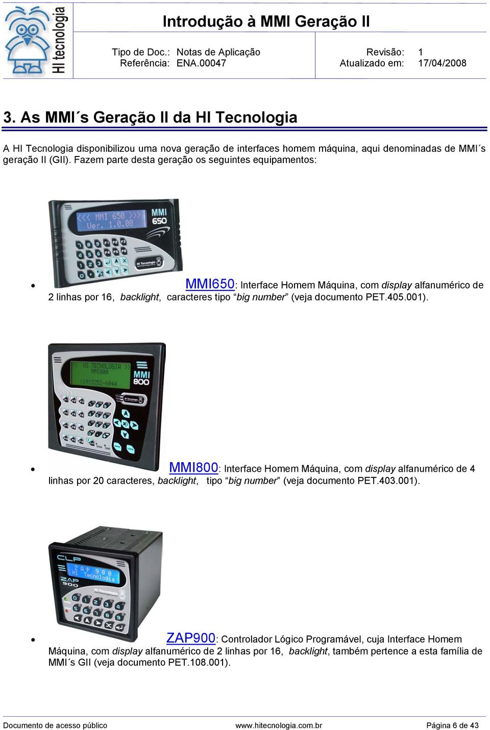 001). MMI800: Interface Homem Máquina, com display alfanumérico de 4 linhas por 20 caracteres, backlight, tipo big number (veja documento PET.403.001). ZAP900: Controlador Lógico Programável,