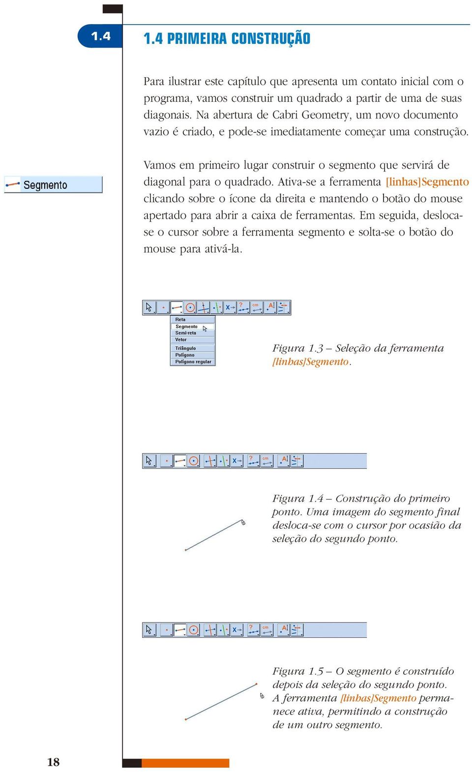 Ativa-se a ferramenta [linhas]segmento clicando sobre o ícone da direita e mantendo o botão do mouse apertado para abrir a caixa de ferramentas.