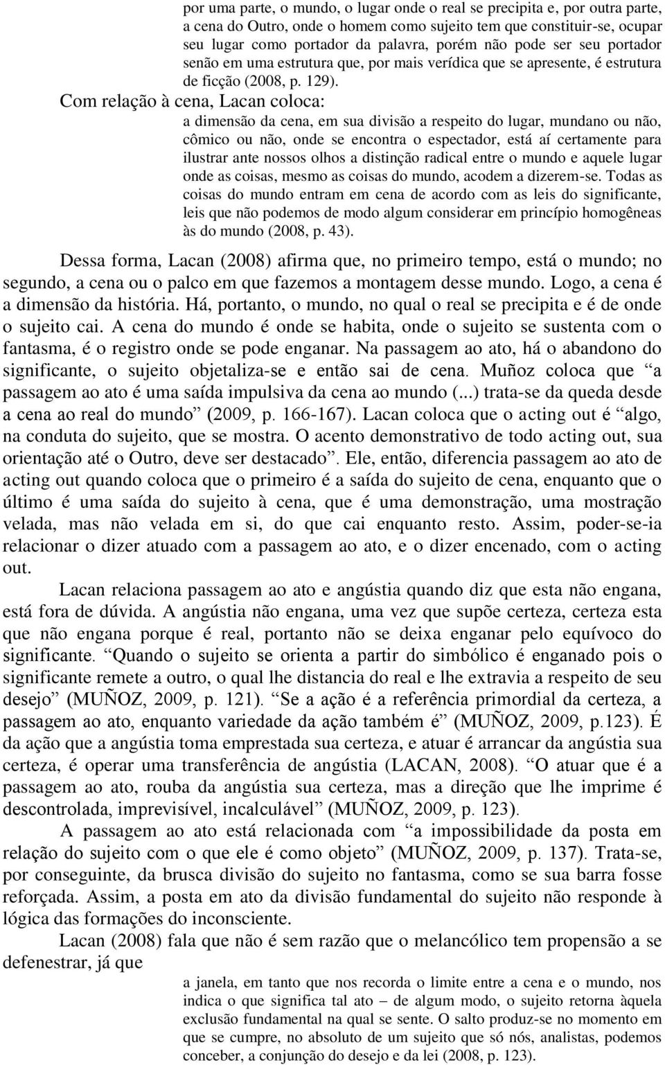 Com relação à cena, Lacan coloca: a dimensão da cena, em sua divisão a respeito do lugar, mundano ou não, cômico ou não, onde se encontra o espectador, está aí certamente para ilustrar ante nossos